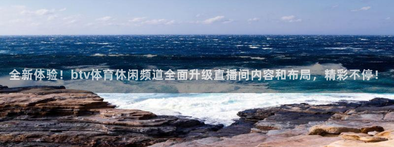 全新体验！btv体育休闲频道全面升级直播间内容和布局，精彩不停！