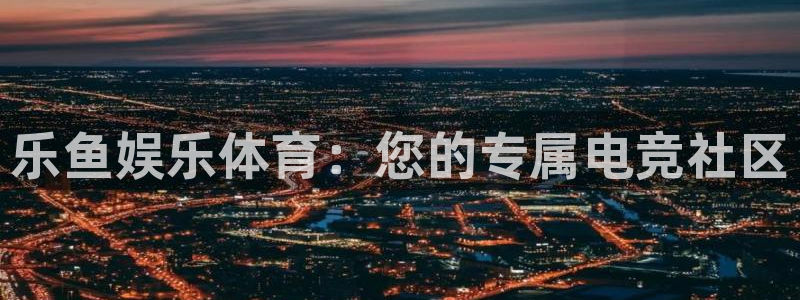 乐鱼娱乐体育：您的专属电竞社区
