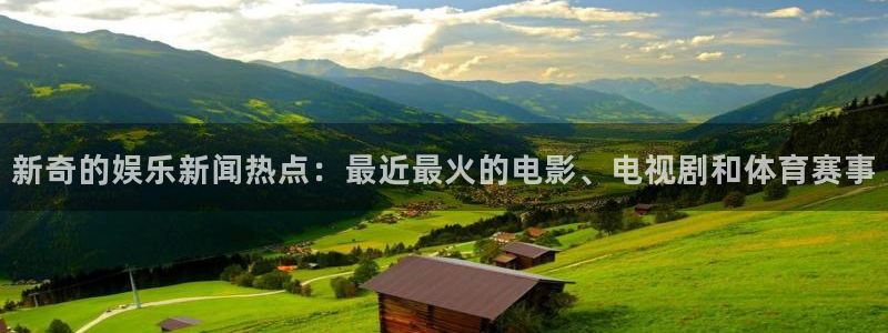 新奇的娱乐新闻热点：最近最火的电影、电视剧和体育赛事