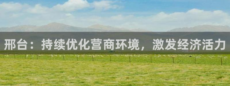 邢台：持续优化营商环境，激发经济活力