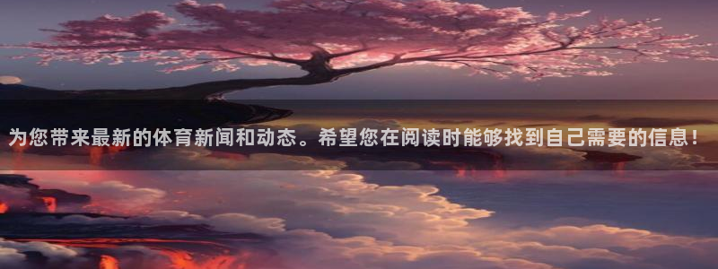 为您带来最新的体育新闻和动态。希望您在阅读时能够找到自己需要的信息！