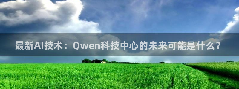 最新AI技术：Qwen科技中心的未来可能是什么？