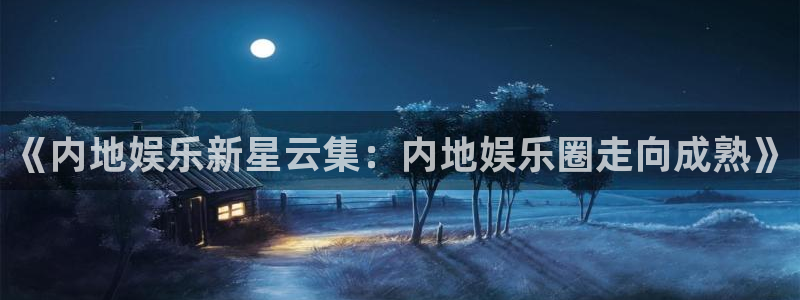 《内地娱乐新星云集：内地娱乐圈走向成熟》