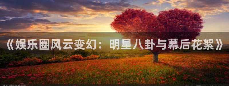 《娱乐圈风云变幻：明星八卦与幕后花絮》