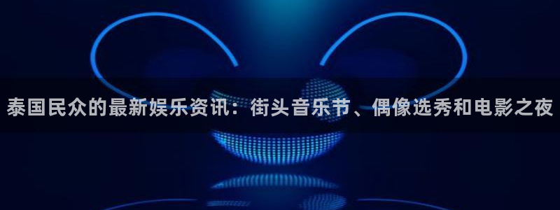 泰国民众的最新娱乐资讯：街头音乐节、偶像选秀和电影之夜