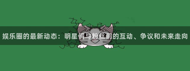 娱乐圈的最新动态：明星们与粉丝们的互动、争议和未来走向