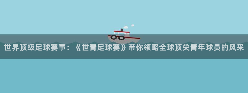 世界顶级足球赛事：《世青足球赛》带你领略全球顶尖青年球员的风采