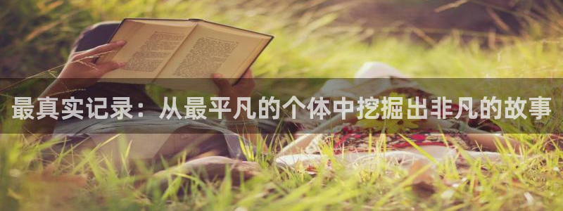 最真实记录：从最平凡的个体中挖掘出非凡的故事