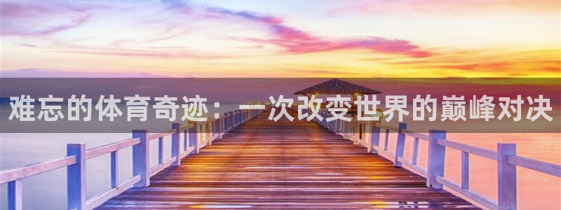 难忘的体育奇迹：一次改变世界的巅峰对决