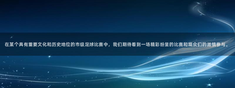 在某个具有重要文化和历史地位的市级足球比赛中，我们期待看到一场精彩纷呈的比赛和观众们的激情参与。