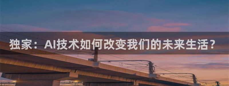 独家：AI技术如何改变我们的未来生活？