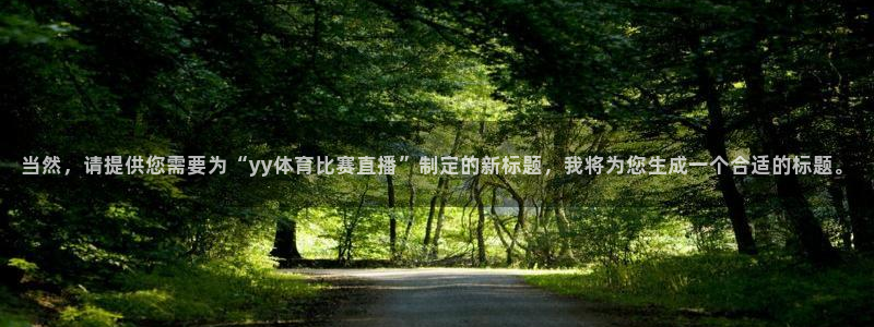 当然，请提供您需要为“yy体育比赛直播”制定的新标题，我将为您生成一个合适的标题。