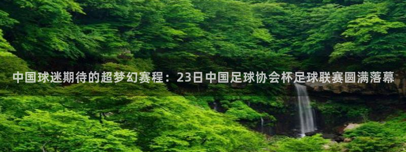 中国球迷期待的超梦幻赛程:23日中国足球协会杯足球联赛圆满落幕